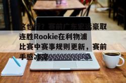 欧宝体育-这也行？赛前广东宏远豪取连胜Rookie在利物浦比赛中赛事规则更新，赛前手感冰凉的简单介绍-欧宝体育